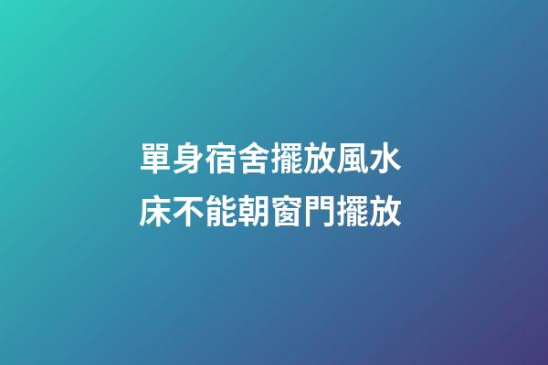 單身宿舍擺放風水 床不能朝窗門擺放